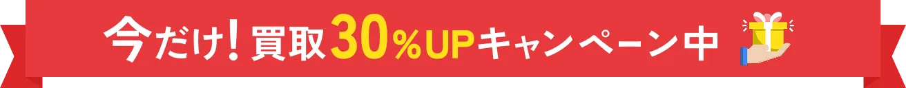 今だけ買取30%UPキャンペーン中