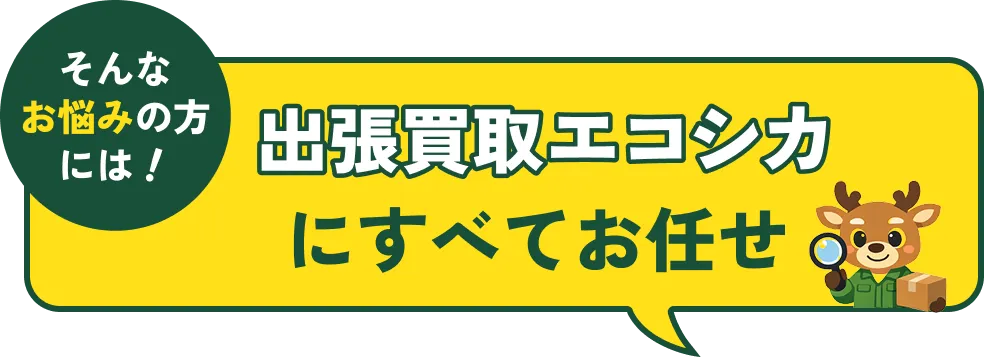 そんなお悩みの方には出張買取エコシカにすべてお任せ!