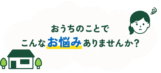 おうちのことでこんなお悩みありませんか?